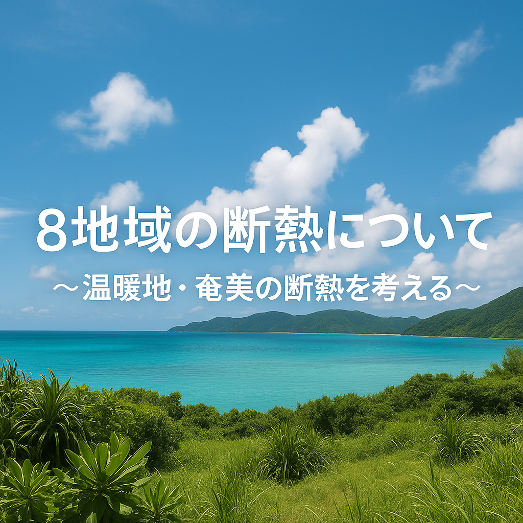 8地域の断熱について 〜温暖地・奄美の断熱を考える〜